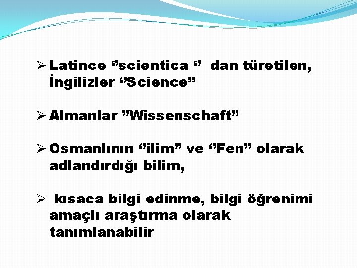 Ø Latince ‘’scientica ‘’ dan türetilen, İngilizler ‘’Science’’ Ø Almanlar ’’Wissenschaft’’ Ø Osmanlının ‘’ilim’’