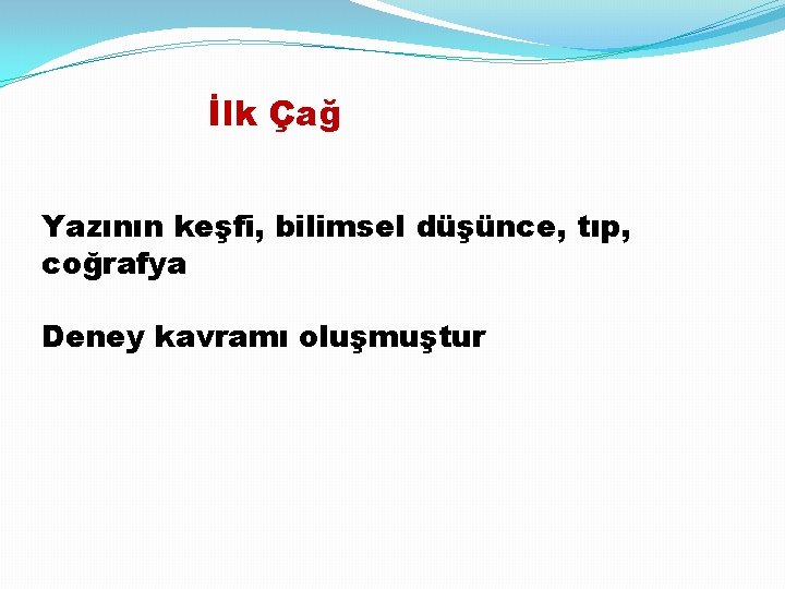 İlk Çağ Yazının keşfi, bilimsel düşünce, tıp, coğrafya Deney kavramı oluşmuştur 