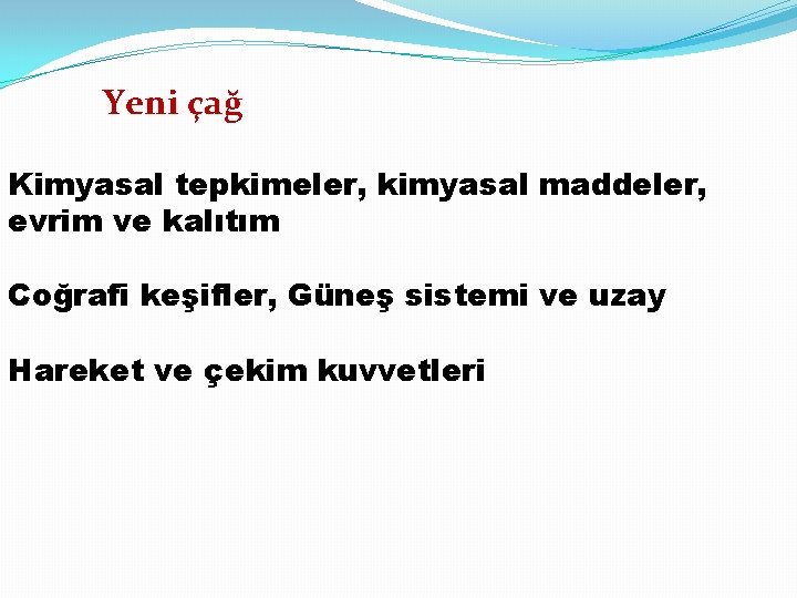 Yeni çağ Kimyasal tepkimeler, kimyasal maddeler, evrim ve kalıtım Coğrafi keşifler, Güneş sistemi ve