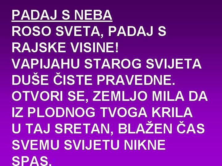 PADAJ S NEBA ROSO SVETA, PADAJ S RAJSKE VISINE! VAPIJAHU STAROG SVIJETA DUŠE ČISTE