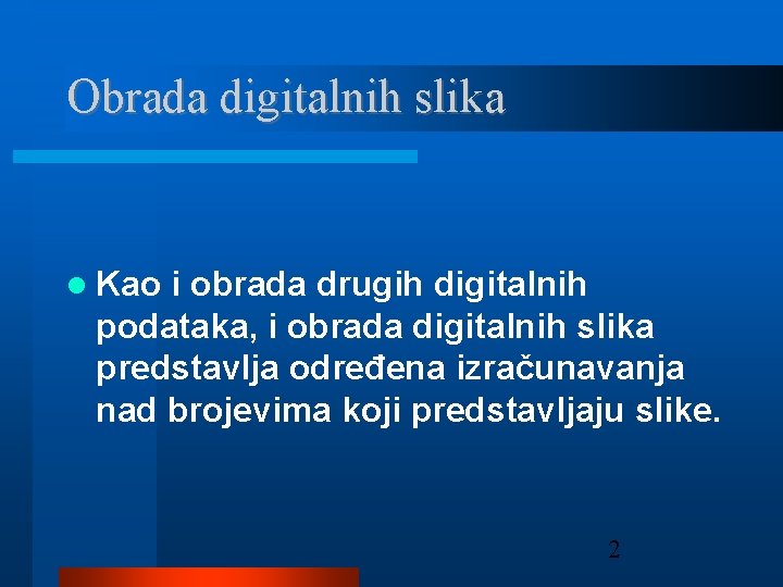 Obrada digitalnih slika Kao i obrada drugih digitalnih podataka, i obrada digitalnih slika predstavlja