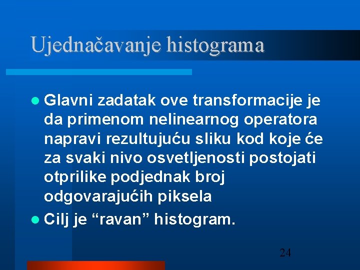 Ujednačavanje histograma Glavni zadatak ove transformacije je da primenom nelinearnog operatora napravi rezultujuću sliku