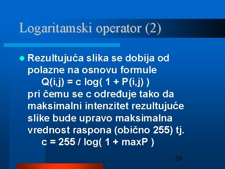 Logaritamski operator (2) Rezultujuća slika se dobija od polazne na osnovu formule Q(i, j)