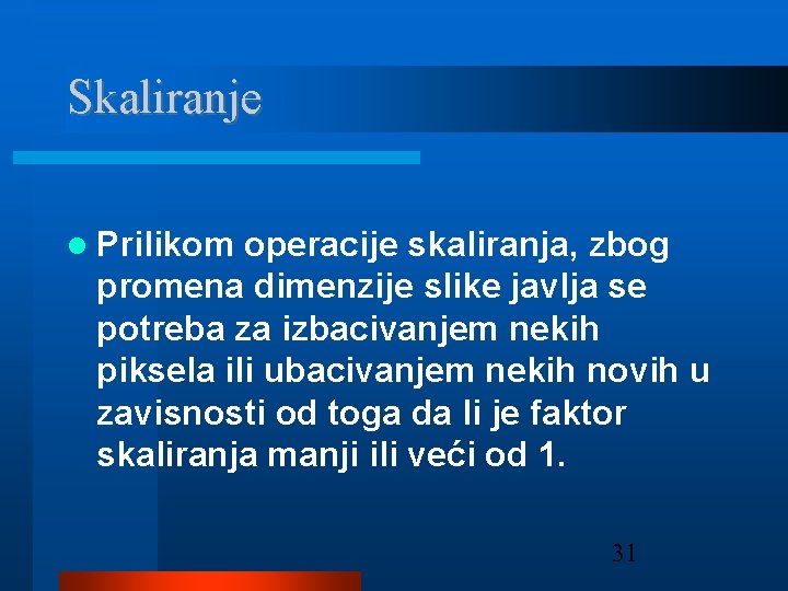 Skaliranje Prilikom operacije skaliranja, zbog promena dimenzije slike javlja se potreba za izbacivanjem nekih