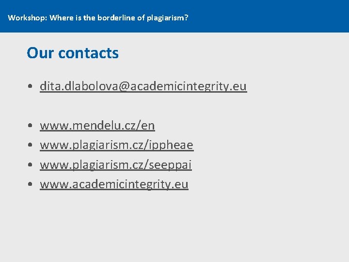 Workshop: Where is the borderline of plagiarism? Our contacts • dita. dlabolova@academicintegrity. eu •