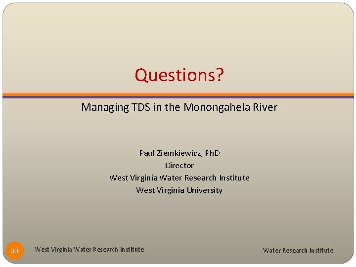 Questions? Managing TDS in the Monongahela River Paul Ziemkiewicz, Ph. D Director West Virginia