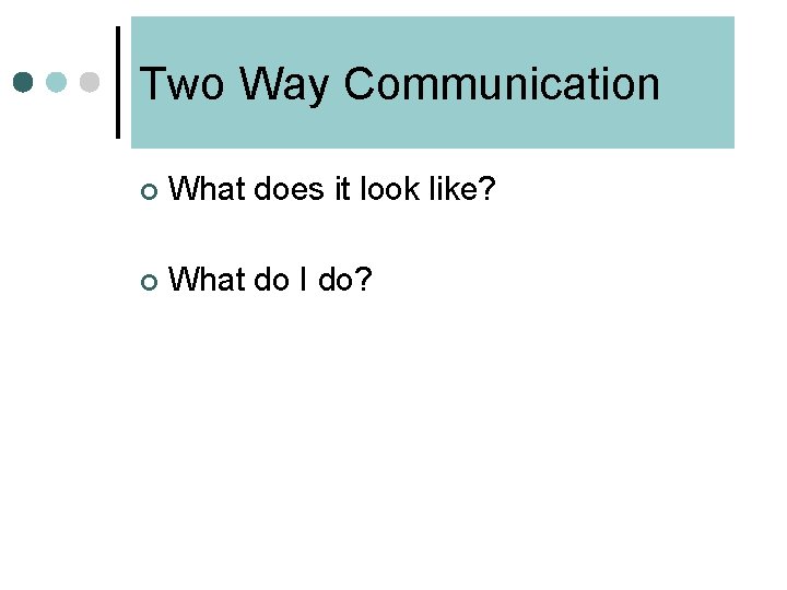 Two Way Communication ¢ What does it look like? ¢ What do I do?