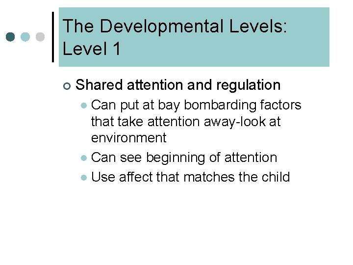 The Developmental Levels: Level 1 ¢ Shared attention and regulation Can put at bay