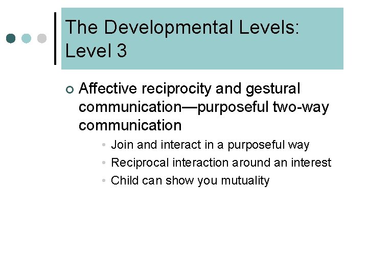 The Developmental Levels: Level 3 ¢ Affective reciprocity and gestural communication—purposeful two-way communication •