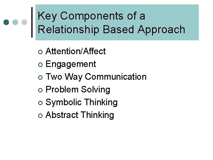 Key Components of a Relationship Based Approach Attention/Affect ¢ Engagement ¢ Two Way Communication