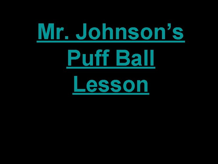 Mr. Johnson’s Puff Ball Lesson 