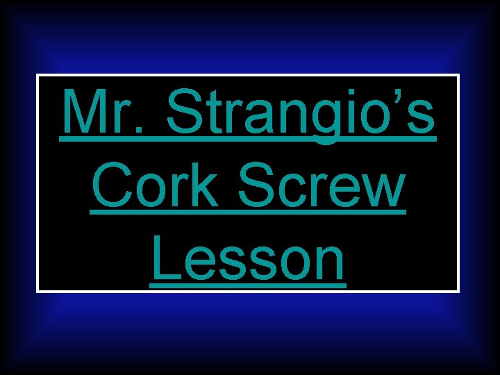 Mr. Strangio’s Cork Screw Lesson 