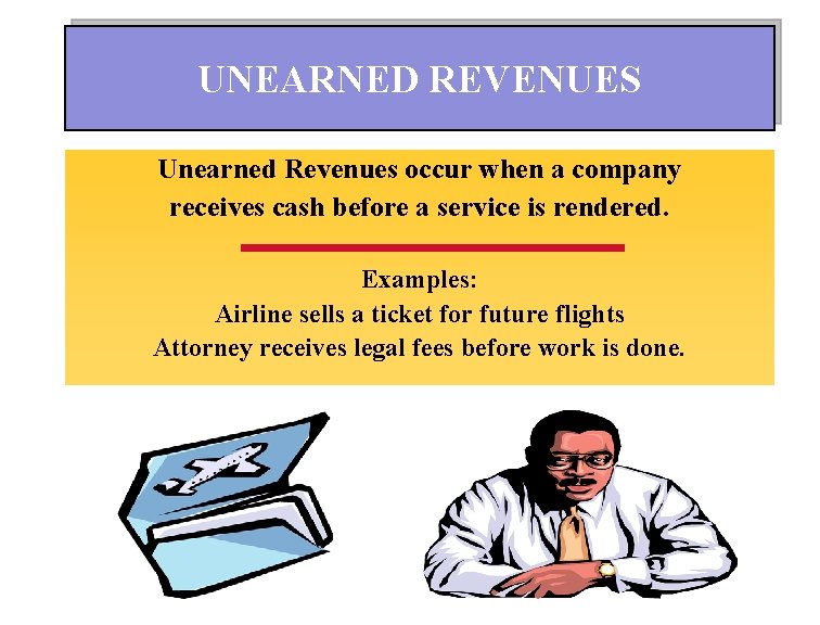 UNEARNED REVENUES Unearned Revenues occur when a company receives cash before a service is