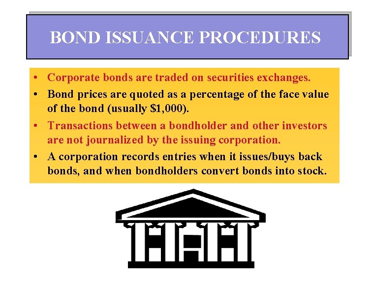 BOND ISSUANCE PROCEDURES • Corporate bonds are traded on securities exchanges. • Bond prices