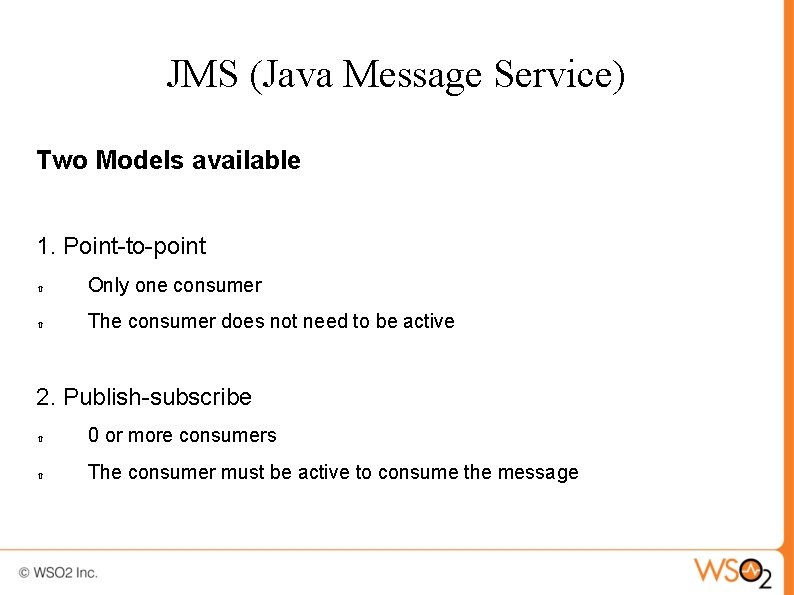 JMS (Java Message Service) Two Models available 1. Point-to-point Only one consumer The consumer