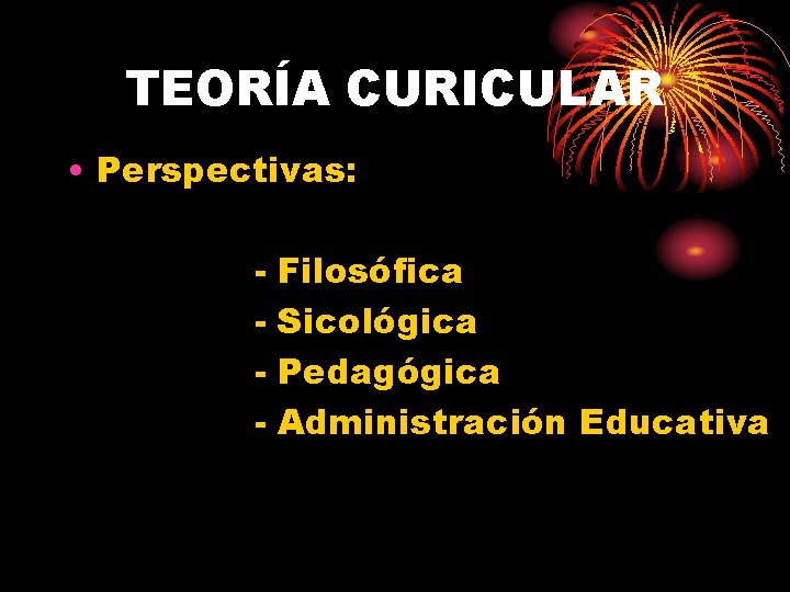 TEORÍA CURICULAR • Perspectivas: - Filosófica Sicológica Pedagógica Administración Educativa 