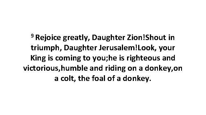 9 Rejoice greatly, Daughter Zion!Shout in triumph, Daughter Jerusalem!Look, your King is coming to