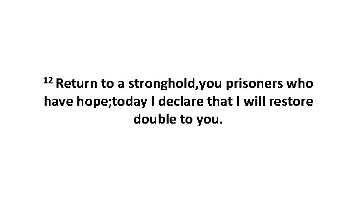 12 Return to a stronghold, you prisoners who have hope; today I declare that