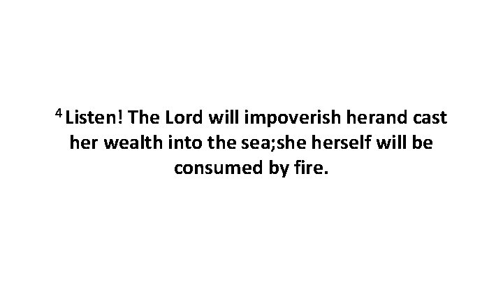 4 Listen! The Lord will impoverish herand cast her wealth into the sea; she