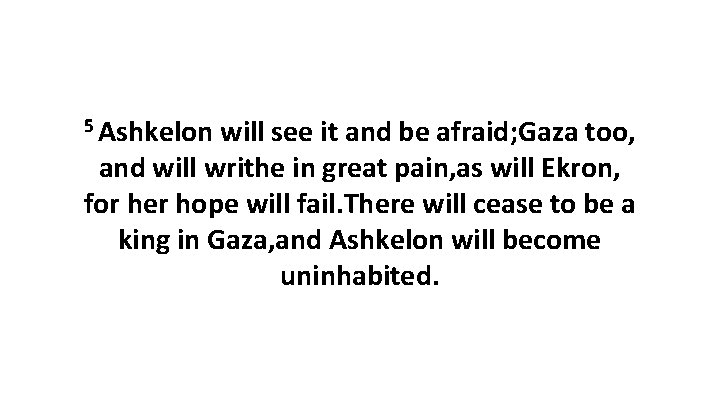 5 Ashkelon will see it and be afraid; Gaza too, and will writhe in