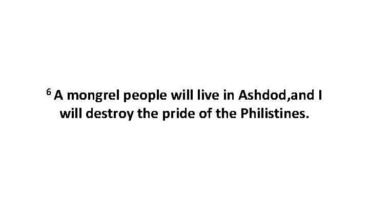6 A mongrel people will live in Ashdod, and I will destroy the pride