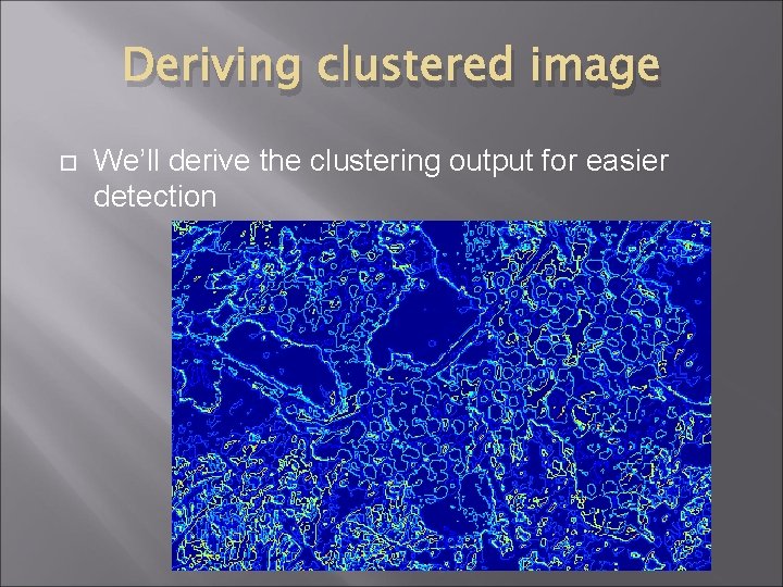 Deriving clustered image We’ll derive the clustering output for easier detection 