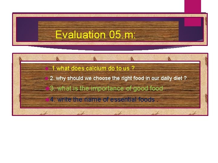 Evaluation 05. m: 1 what does calcium do to us ? 2. why should