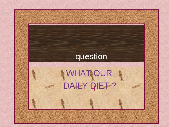 question WHAT OURDAILY DIET ? 