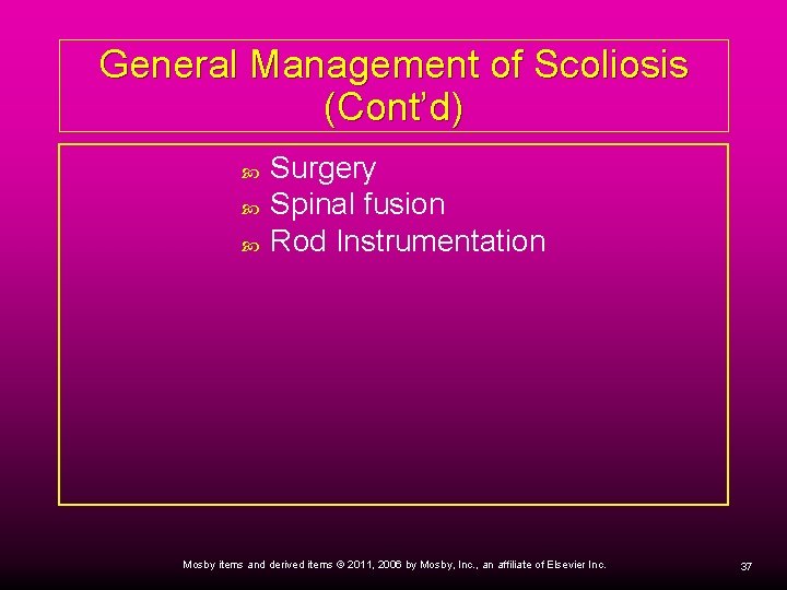 General Management of Scoliosis (Cont’d) Surgery Spinal fusion Rod Instrumentation Mosby items and derived