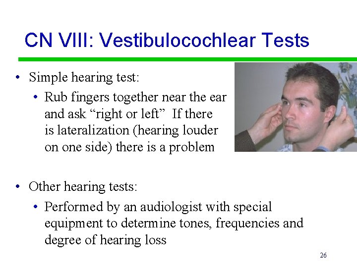 CN VIII: Vestibulocochlear Tests • Simple hearing test: • Rub fingers together near the