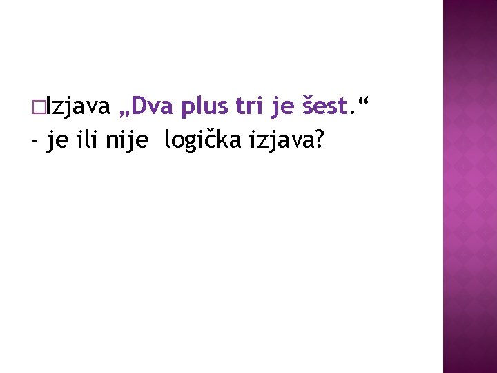 �Izjava „Dva plus tri je šest. “ - je ili nije logička izjava? 