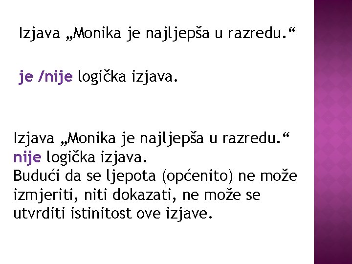 Izjava „Monika je najljepša u razredu. “ je /nije logička izjava. Izjava „Monika je