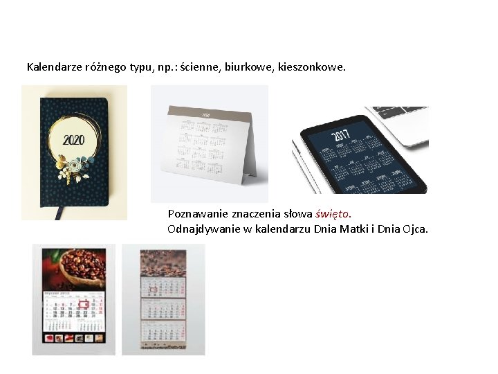Kalendarze różnego typu, np. : ścienne, biurkowe, kieszonkowe. Poznawanie znaczenia słowa święto. Odnajdywanie w