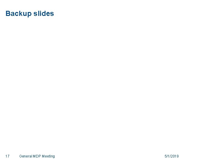 Backup slides 17 General MDP Meeting 5/1/2019 