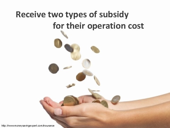 Receive two types of subsidy for their operation cost http: //www. moneysavingexpert. com/insurance 