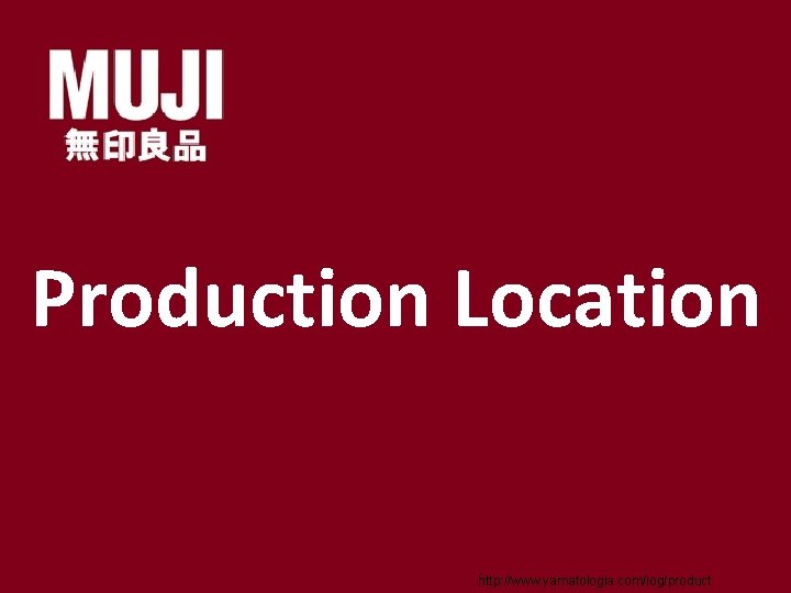 Production Location http: //www. yamatologia. com/log/product 