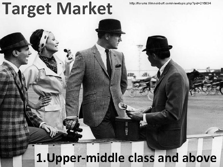 Target Market http: //forums. filmnoirbuff. com/viewtopic. php? pid=216834 1. Upper-middle class and above 