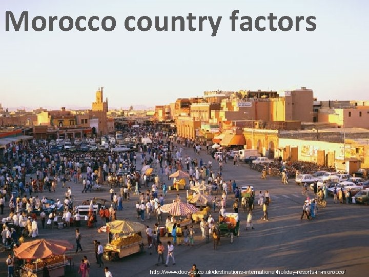 Morocco country factors http: //www. dooyoo. co. uk/destinations-international/holiday-resorts-in-morocco/ 