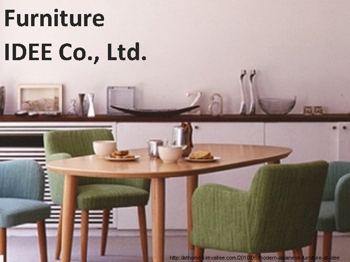 Furniture IDEE Co. , Ltd. http: //athome. kimvallee. com/2010/05/modern-japanese-furniture-at-idee 