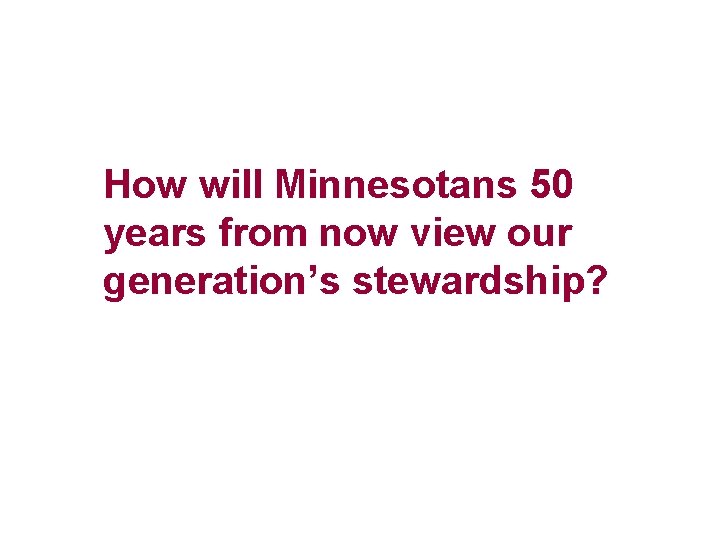 How will Minnesotans 50 years from now view our generation’s stewardship? 
