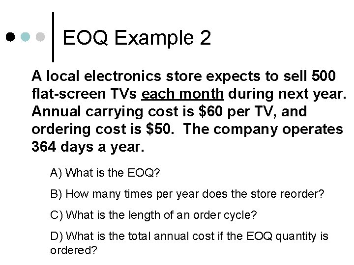 EOQ Example 2 A local electronics store expects to sell 500 flat-screen TVs each