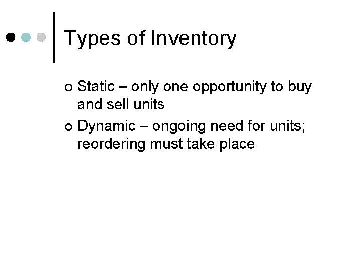 Types of Inventory Static – only one opportunity to buy and sell units ¢