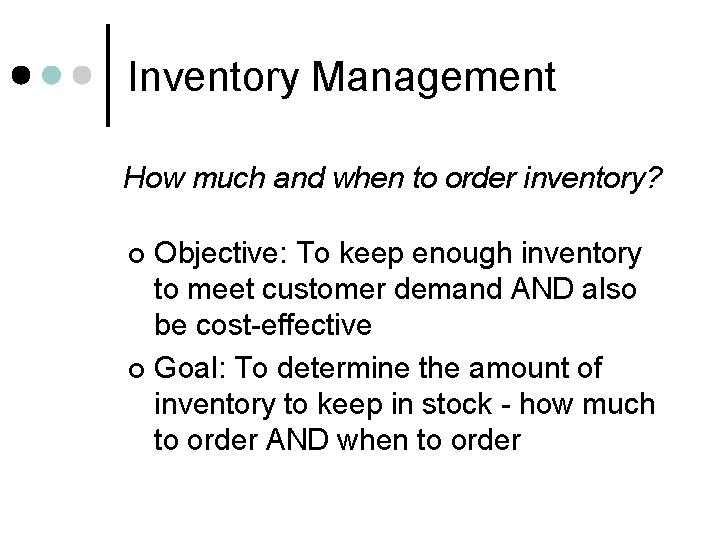 Inventory Management How much and when to order inventory? Objective: To keep enough inventory