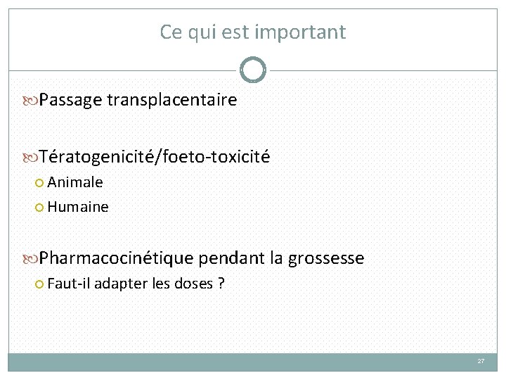 Ce qui est important Passage transplacentaire Tératogenicité/foeto-toxicité Animale Humaine Pharmacocinétique pendant la grossesse Faut-il