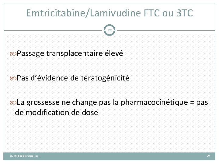 Emtricitabine/Lamivudine FTC ou 3 TC 29 Passage transplacentaire élevé Pas d’évidence de tératogénicité La
