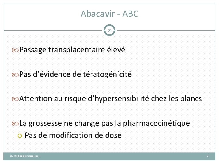 Abacavir - ABC 31 Passage transplacentaire élevé Pas d’évidence de tératogénicité Attention au risque