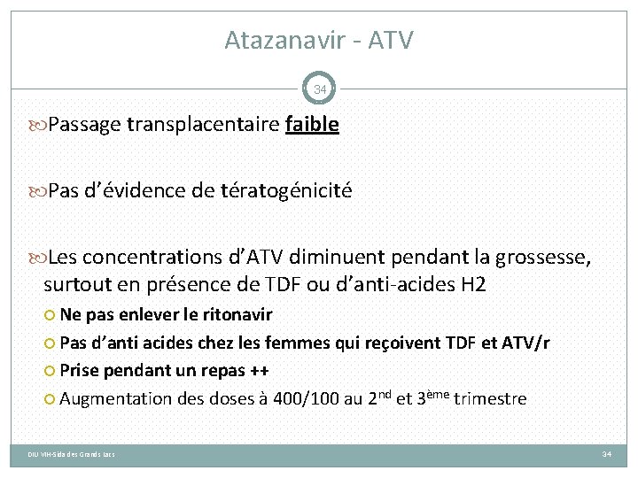 Atazanavir - ATV 34 Passage transplacentaire faible Pas d’évidence de tératogénicité Les concentrations d’ATV