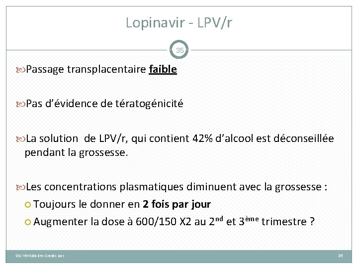 Lopinavir - LPV/r 35 Passage transplacentaire faible Pas d’évidence de tératogénicité La solution de