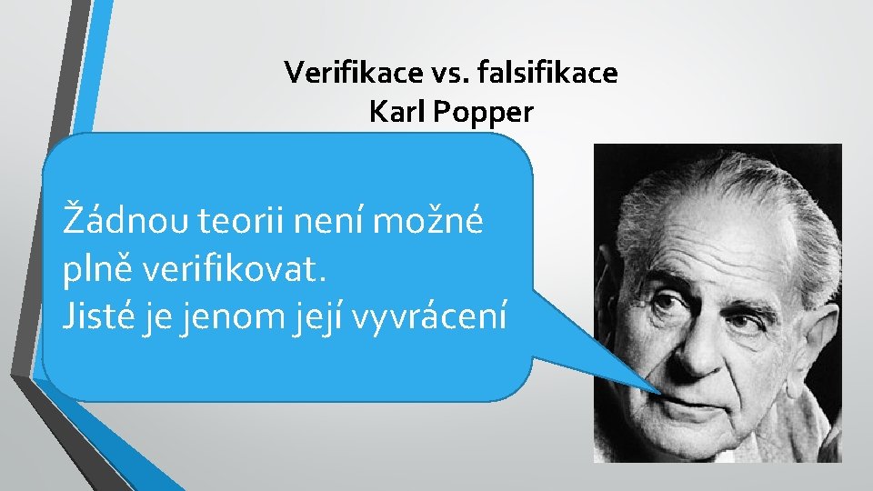 Verifikace vs. falsifikace Karl Popper Žádnou teorii není možné plně verifikovat. Jisté je jenom