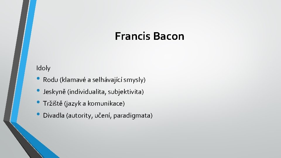 Francis Bacon Idoly • Rodu (klamavé a selhávající smysly) • Jeskyně (individualita, subjektivita) •